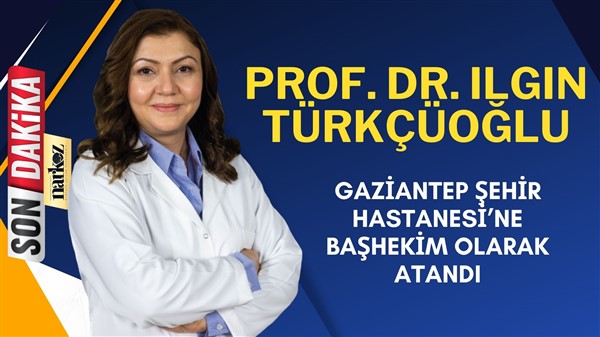 Prof. Dr. Ilgın Türkçüoğlu’nun Gaziantep Şehir Hastanesi’ne başhekim olarak atandı