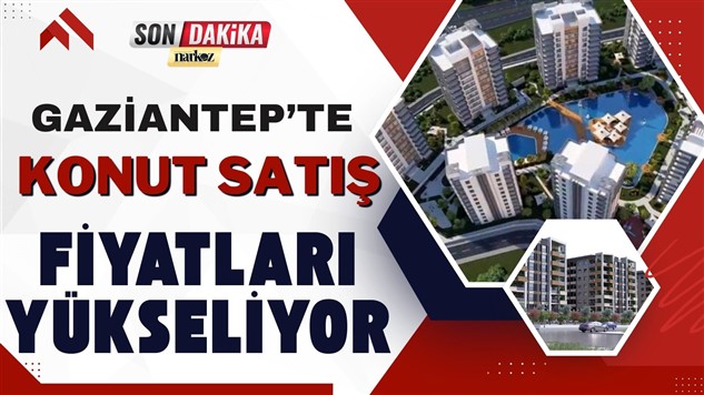 gaziantep emlak, konut satış, son dakika, narkoz haber, emlak piyasası