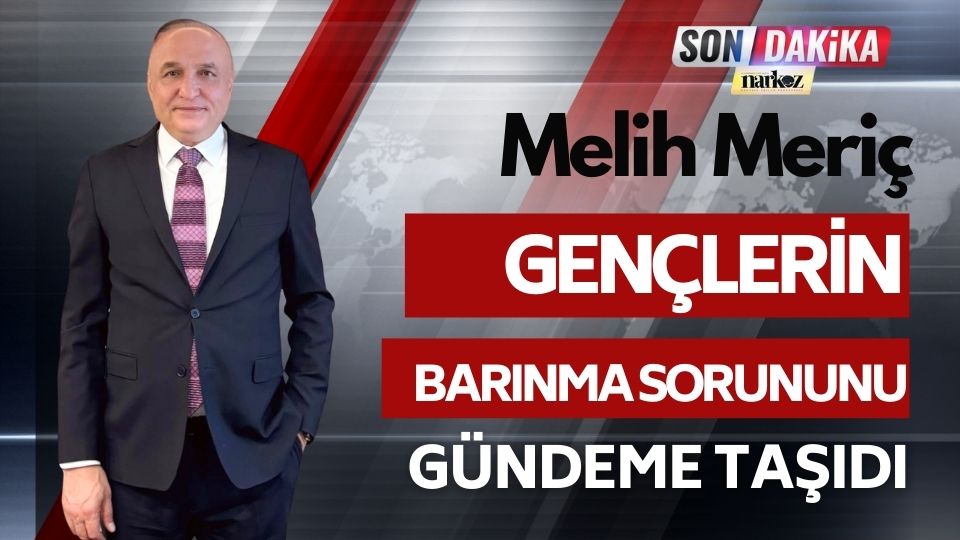 Melih Meriç’ten : Gençlerin Barınma Sorununu Gündeme Taşıdı